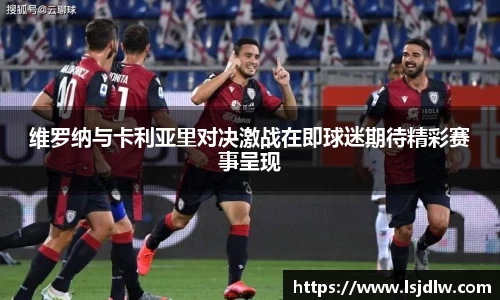 维罗纳与卡利亚里对决激战在即球迷期待精彩赛事呈现
